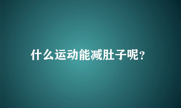 什么运动能减肚子呢？