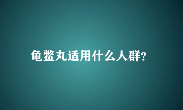 龟鳖丸适用什么人群？