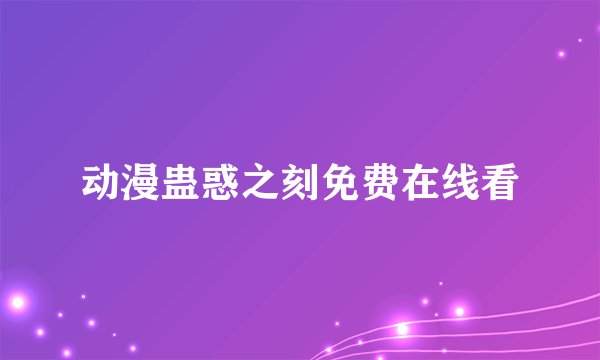 动漫蛊惑之刻免费在线看