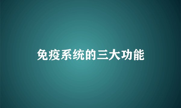 免疫系统的三大功能