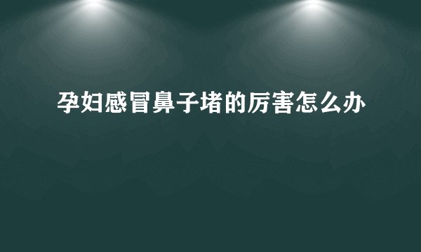 孕妇感冒鼻子堵的厉害怎么办