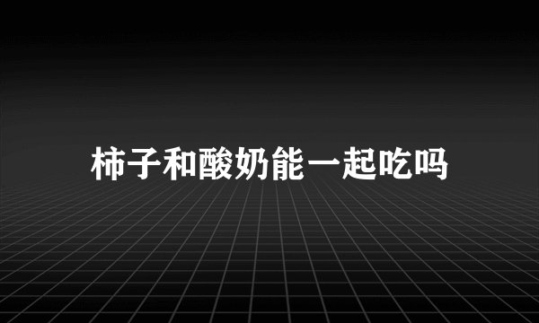 柿子和酸奶能一起吃吗