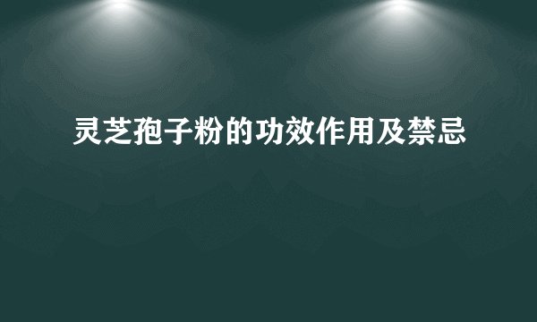 灵芝孢子粉的功效作用及禁忌