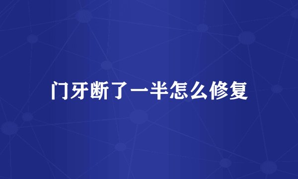 门牙断了一半怎么修复