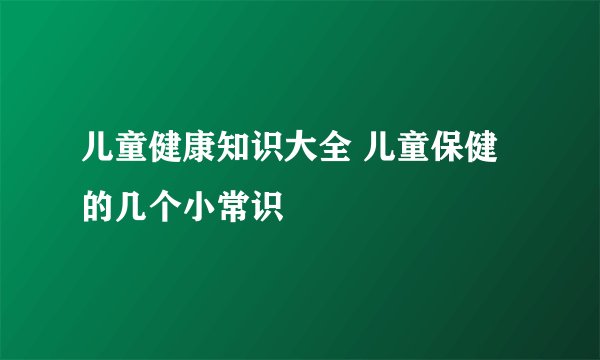 儿童健康知识大全 儿童保健的几个小常识