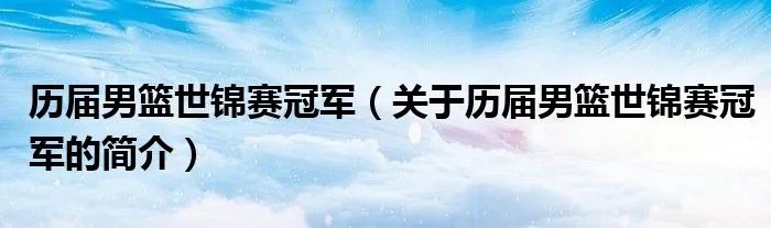 历届男篮世锦赛冠军(关于历届男篮世锦赛冠军的简介)