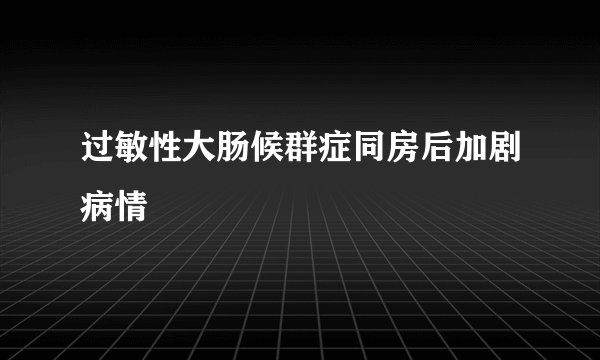 过敏性大肠候群症同房后加剧病情