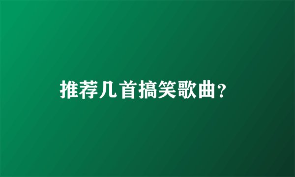 推荐几首搞笑歌曲？