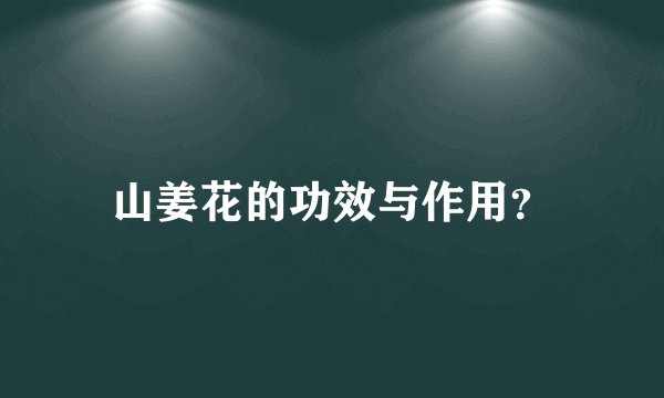 山姜花的功效与作用？