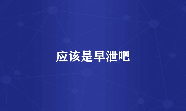 应该是早泄吧