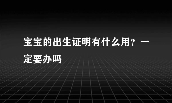 宝宝的出生证明有什么用？一定要办吗