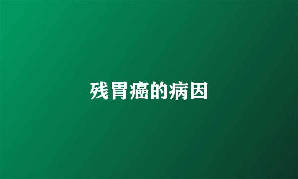 残胃癌的病因