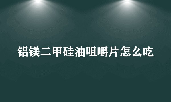 铝镁二甲硅油咀嚼片怎么吃