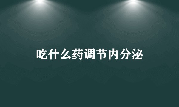 吃什么药调节内分泌