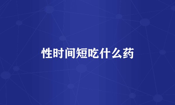 性时间短吃什么药