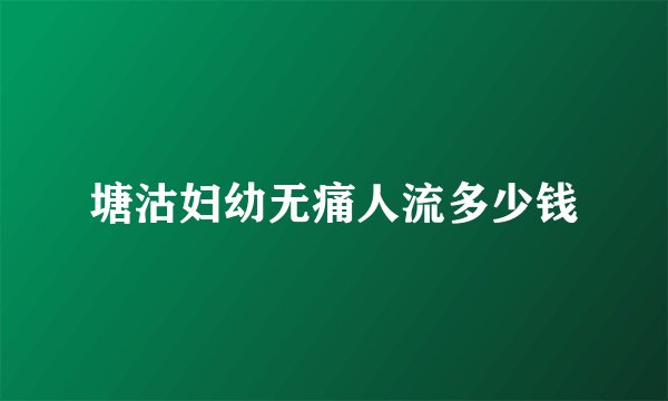 塘沽妇幼无痛人流多少钱