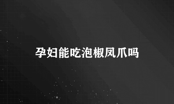 孕妇能吃泡椒凤爪吗