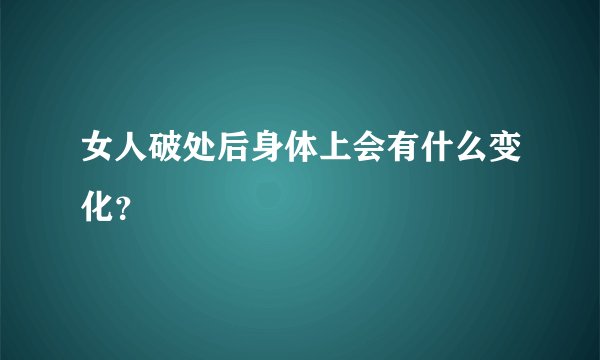 女人破处后身体上会有什么变化？