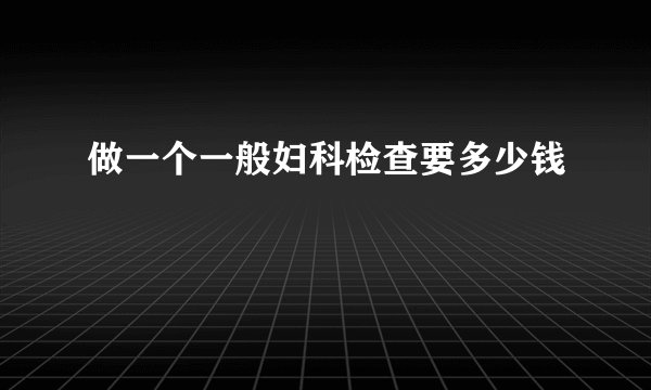 做一个一般妇科检查要多少钱