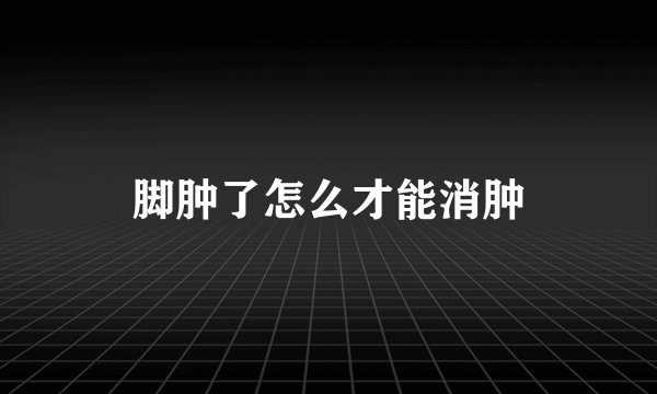 脚肿了怎么才能消肿