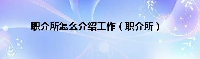 职介所怎么介绍工作（职介所）