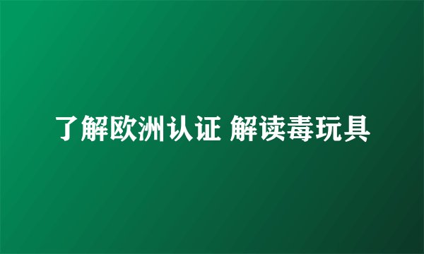 了解欧洲认证 解读毒玩具