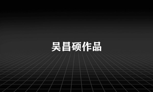 吴昌硕作品