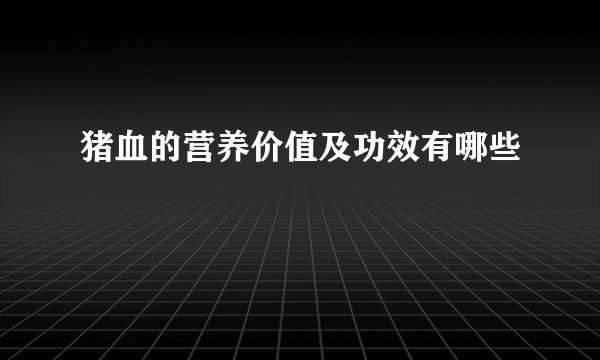 猪血的营养价值及功效有哪些