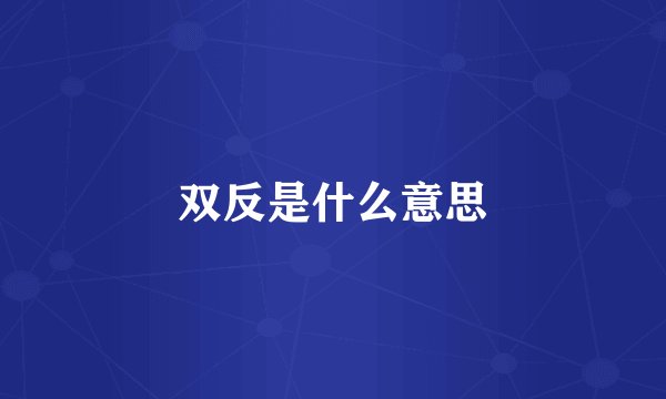 双反是什么意思