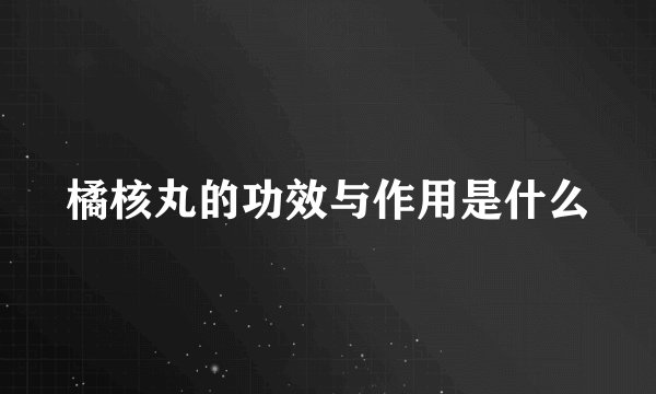 橘核丸的功效与作用是什么