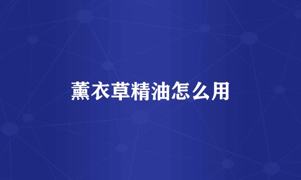 薰衣草精油怎么用