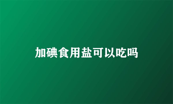 加碘食用盐可以吃吗