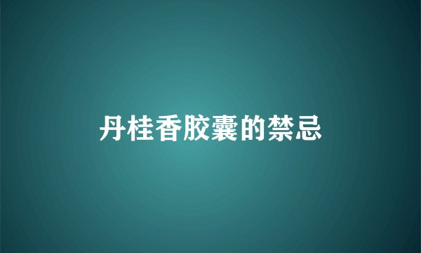 丹桂香胶囊的禁忌