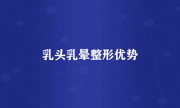 乳头乳晕整形优势