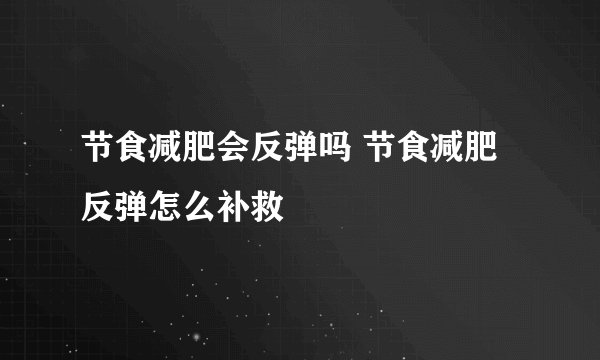 节食减肥会反弹吗 节食减肥反弹怎么补救