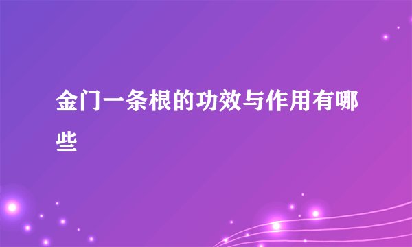 金门一条根的功效与作用有哪些