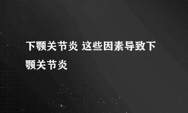 下颚关节炎 这些因素导致下颚关节炎