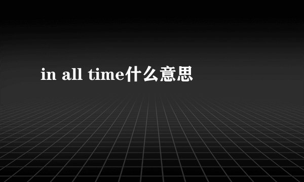 in all time什么意思