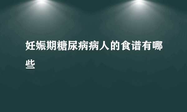 妊娠期糖尿病病人的食谱有哪些