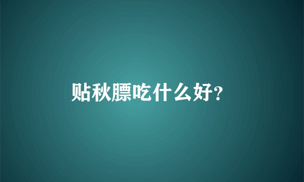 贴秋膘吃什么好？