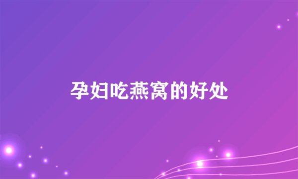 孕妇吃燕窝的好处