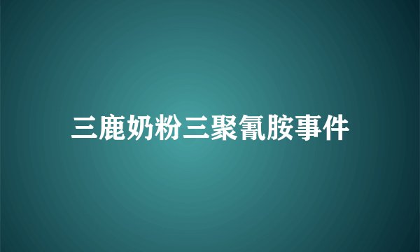 三鹿奶粉三聚氰胺事件