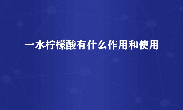 一水柠檬酸有什么作用和使用