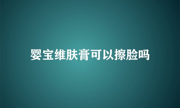 婴宝维肤膏可以擦脸吗