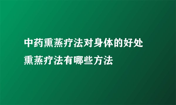 中药熏蒸疗法对身体的好处 熏蒸疗法有哪些方法