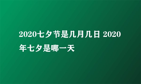 2020七夕节是几月几日 2020年七夕是哪一天