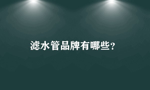 滤水管品牌有哪些？