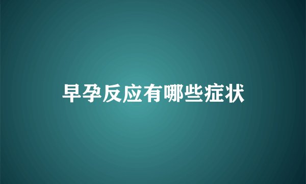 早孕反应有哪些症状