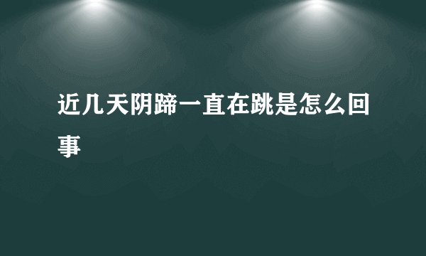 近几天阴蹄一直在跳是怎么回事