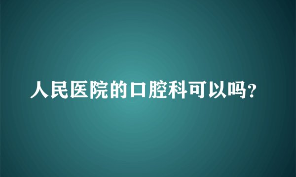 人民医院的口腔科可以吗？